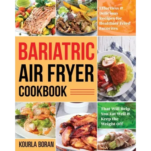 Bariatric Air Fryer Cookbook: Effortless & Delicious Recipes for Healthier Fried Favorites That Will Help You Eat Well & Keep the Weight Off