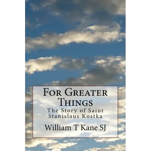 For Greater Things: The Story of Saint Stanislaus Kostka