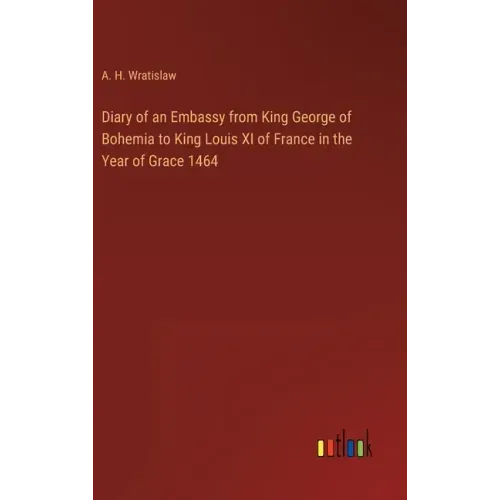 Diary of an Embassy from King George of Bohemia to King Louis XI of France in the Year of Grace 1464