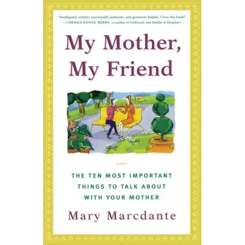 My Mother, My Friend: The Ten Most Important Things to Talk about with Your Mother