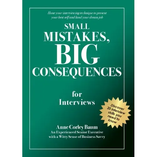 Small Mistakes, Big Consequences, for Interviews: Hone your interviewing technique to present your best self and land your dream job