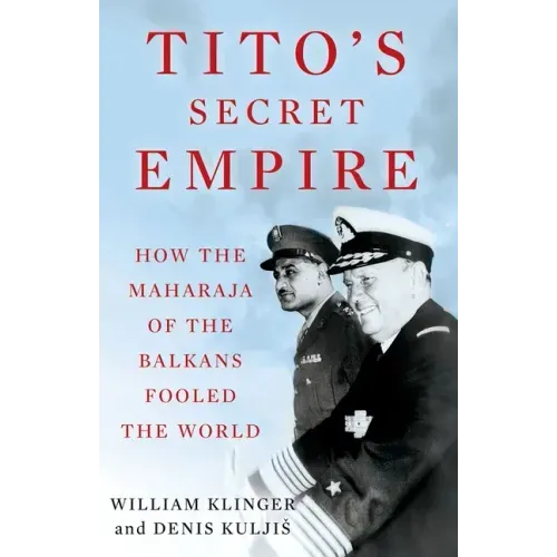 Tito's Secret Empire: How the Maharaja of the Balkans Fooled the World