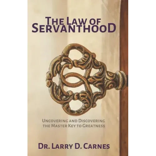 The Law of Servanthood: Uncovering and Discovering the Master Key to Greatness
