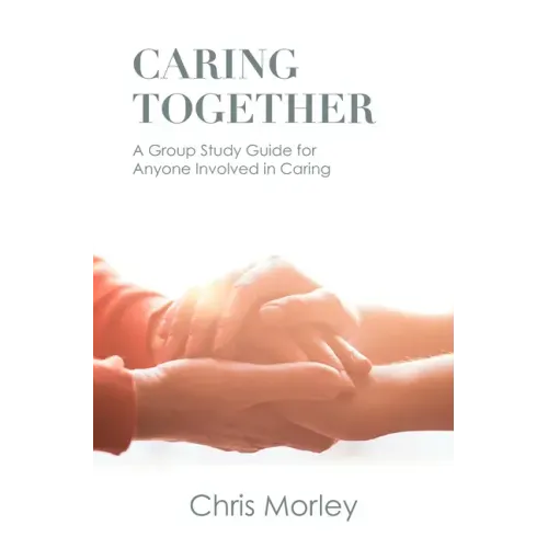 Caring Together: A Group Study Guide for Anyone Involved in Caring