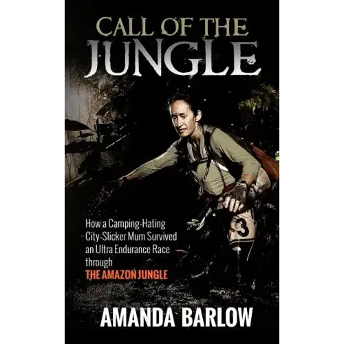 Call Of The Jungle: How a Camping-Hating City-Slicker Mum Survived an Ultra Endurance Race through the Amazon Jungle
