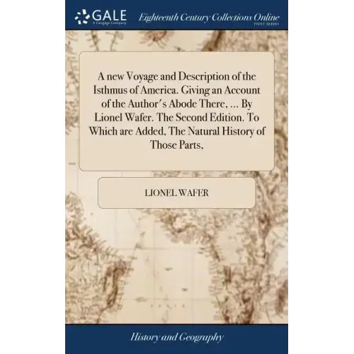 A new Voyage and Description of the Isthmus of America. Giving an Account of the Author's Abode There, ... By Lionel Wafer. The Second Edition. To Whi
