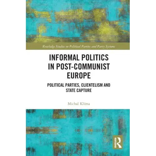 Informal Politics in Post-Communist Europe: Political Parties, Clientelism and State Capture