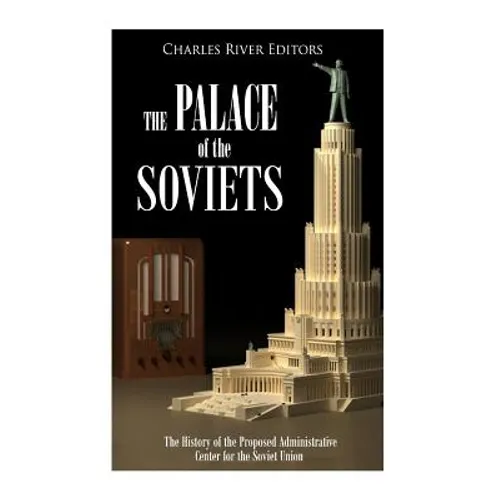 The Palace of the Soviets: The History of the Proposed Administrative Center for the Soviet Union