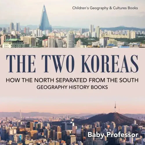 The Two Koreas: How the North Separated from the South - Geography History Books Children's Geography & Cultures Books