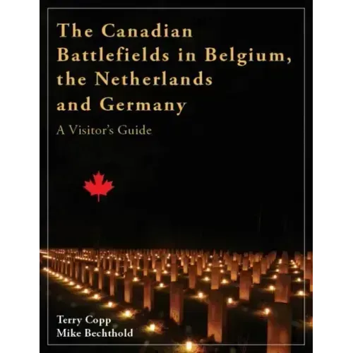 The Canadian Battlefields in Belgium, the Netherlands and Germany: A Visitor's Guide