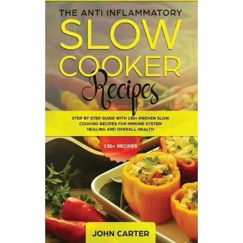 The Anti-Inflammatory Slow Cooker Recipes: Step by Step Guide With 130+ Proven Slow Cooking Recipes for Immune System Healing and Overall Health