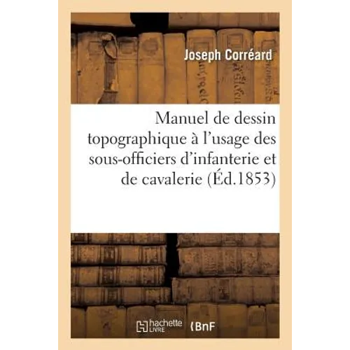 Manuel de Dessin Topographique À l'Usage Des Sous-Officiers d'Infanterie Et de Cavalerie