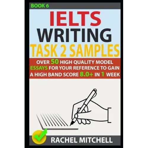 Ielts Writing Task 2 Samples: Over 50 High-Quality Model Essays for Your Reference to Gain a High Band Score 8.0+ in 1 Week (Book 6)