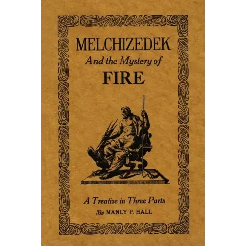 Melchizedek and the Mystery of Fire: A Treatise in Three Parts
