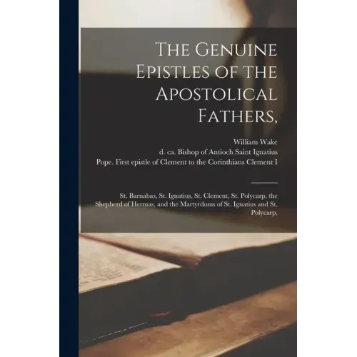 The Genuine Epistles of the Apostolical Fathers,: St. Barnabas, St. Ignatius, St. Clement, St. Polycarp, the Shepherd of Hermas, and the Martyrdoms of