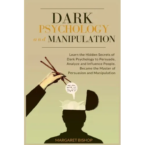 Dark Psychology and Manipulation: Learn the hidden secrets of Dark Psychology to Persuade Analyze and Influence people. Became the Master of Persuasio