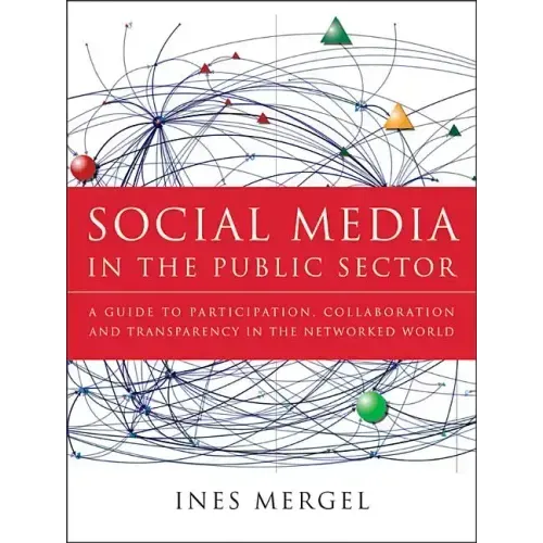 Social Media in the Public Sector: A Guide to Participation, Collaboration and Transparency in the Networked World