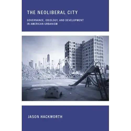 The Neoliberal City: Governance, Ideology, and Development in American Urbanism