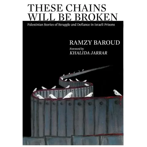 These Chains Will Be Broken: Palestinian Stories of Struggle and Defiance in Israeli Prisons