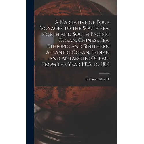 A Narrative of Four Voyages to the South Sea, North and South Pacific Ocean, Chinese Sea, Ethiopic and Southern Atlantic Ocean, Indian and Antarctic O