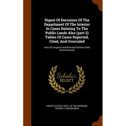 Digest Of Decisions Of The Department Of The Interior In Cases Relating To The Public Lands Also (part 2) Tables Of Cases Reported, Cited, And Overrul