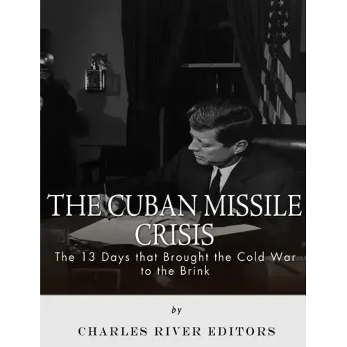 The Cuban Missile Crisis: 13 Days that Brought the Cold War to the Brink