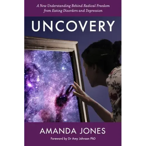 Uncovery: A New Understanding Behind Radical Freedom from Eating Disorders and Depression