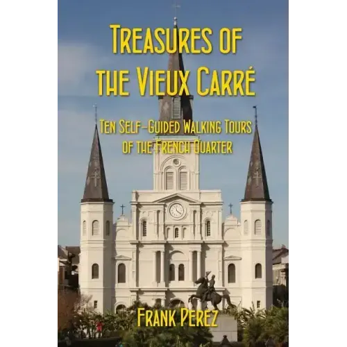 Treasures of the Vieux Carre: Ten Self-Guided Walking Tours of the French Quarter