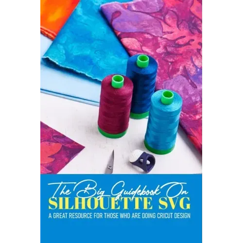 The Big Guidebook On Silhouette Svg A Great Resource For Those Who Are Doing Cricut Design: Cricut Maker For Dummies Book