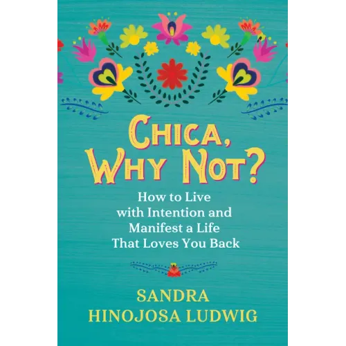 Chica, Why Not?: How to Live with Intention and Manifest a Life That Loves You Back