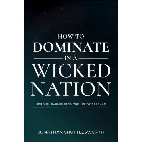 How to Dominate in a Wicked Nation: Lessons Learned from the Life of Abraham