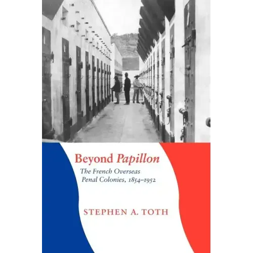 Beyond Papillon: The French Overseas Penal Colonies, 1854-1952