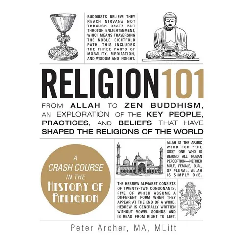 Religion 101: From Allah to Zen Buddhism, an Exploration of the Key People, Practices, and Beliefs That Have Shaped the Religions of the World