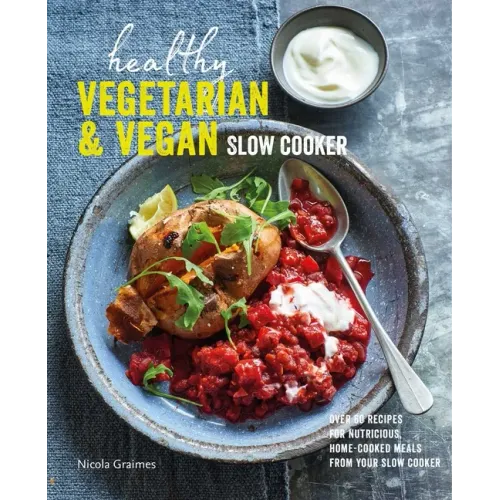 Healthy Vegetarian & Vegan Slow Cooker: Over 60 Recipes for Nutritious, Home-Cooked Meals from Your Slow Cooker