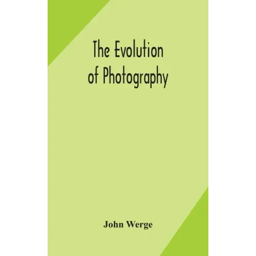 The evolution of photography: with a chronological record of discoveries, inventions, etc., contributions to photographic literature, and personal r