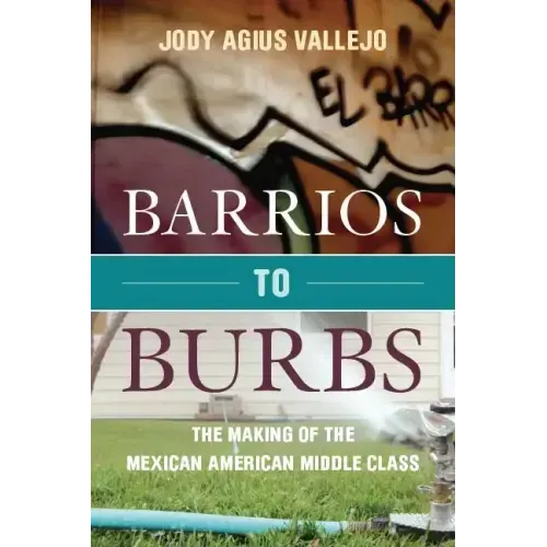 Barrios to Burbs: The Making of the Mexican American Middle Class