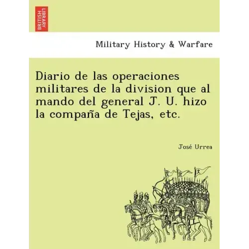 Diario de Las Operaciones Militares de La Division Que Al Mando del General J. U. Hizo La Compan a de Tejas, Etc.