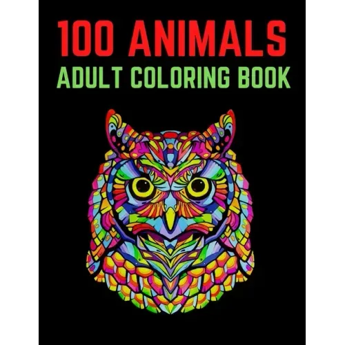 100 Animals Adult Coloring Book: 100 Unique Designs Including Lions, Elephants, Owls, Horses, Dogs, Cats, and Many More! (Animals with Patterns Colori
