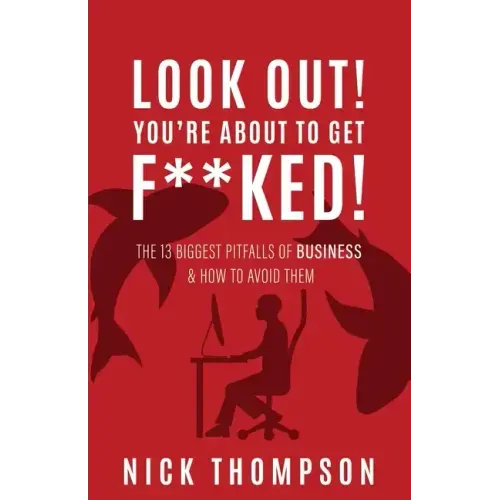 LOOK OUT! You're About to Get F**ked!: The 13 Biggest Pitfalls of Business and How to Avoid Them