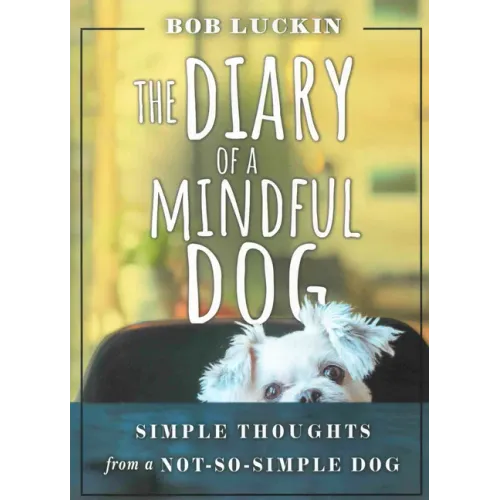 The Diary of a Mindful Dog: Simple Thoughts from a Not-So-Simple Dog