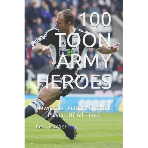 100 Toon Army Heroes: Newcastle United's Greatest