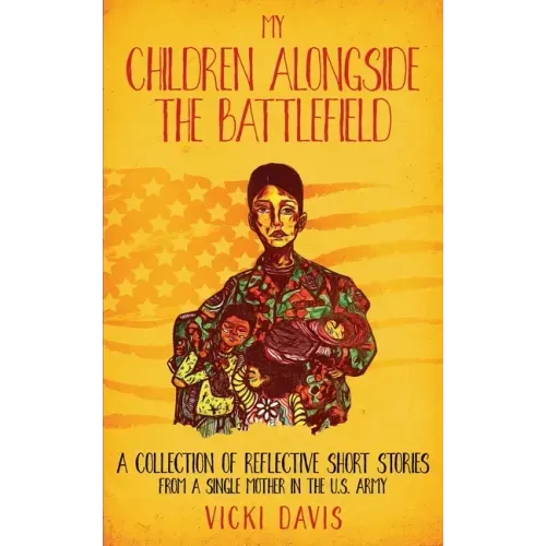 My Children Alongside the Battlefield: A Collection of Reflective Short Stories from a Single Mother in the U.S. Army