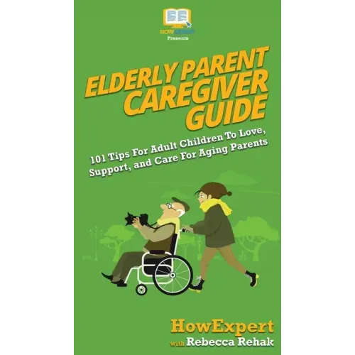 Elderly Parent Caregiver Guide: 101 Tips For Adult Children To Love, Support, and Care For Aging Parents