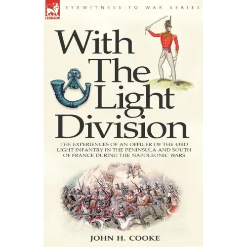 With the Light Division: the Experiences of an Officer of the 43rd Light Infantry in the Peninsula and South of France During the Napoleonic Wars