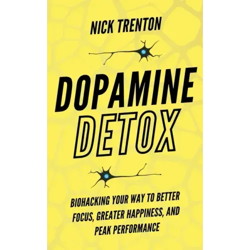 Dopamine Detox: Biohacking Your Way To Better Focus, Greater Happiness, and Peak Performance