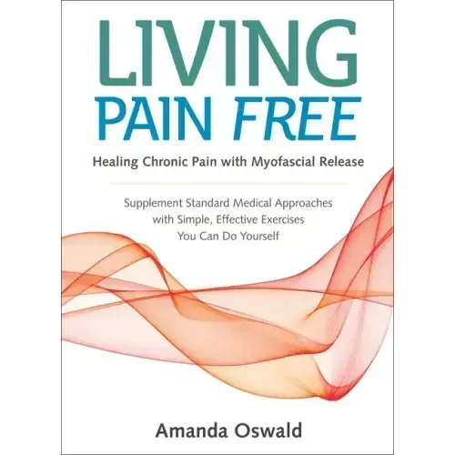 Living Pain Free: Healing Chronic Pain with Myofascial Release--Supplement Standard Medical Approaches with Simple, Effective Exercises You Can Do You