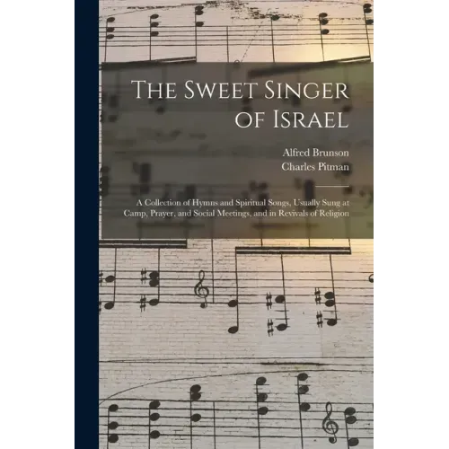 The Sweet Singer of Israel: a Collection of Hymns and Spiritual Songs, Usually Sung at Camp, Prayer, and Social Meetings, and in Revivals of Religion