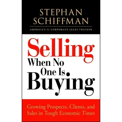 Selling When No One Is Buying: Growing Prospects, Clients, and Sales in Tough Economic Times