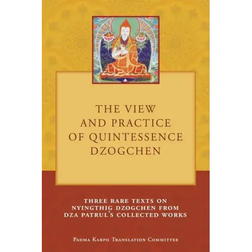 The View and Practice of Quintessence Dzogchen: Three Rare Texts on Nyingthig Dzogchen from Dza Patrul's Collected Works