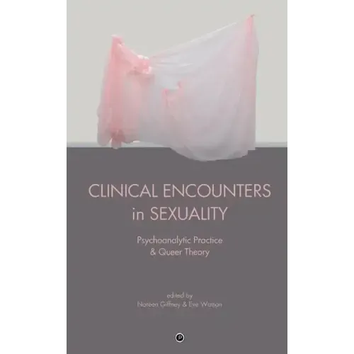 Clinical Encounters in Sexuality: Psychoanalytic Practice and Queer Theory